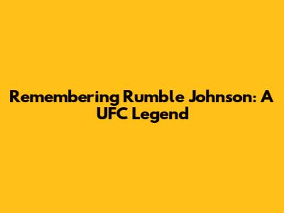 Remembering 'Rumble' Johnson: A UFC Legend