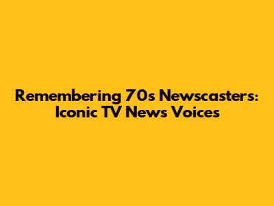 Remembering 70s Newscasters: Iconic TV News Voices