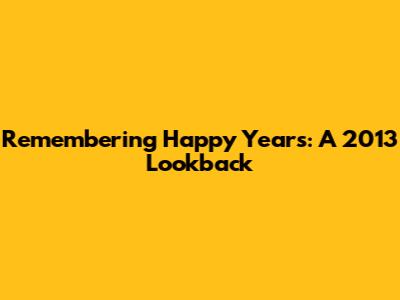 Remembering Happy Years: A 2013 Lookback
