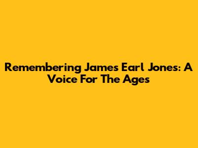 Remembering James Earl Jones: A Voice For The Ages