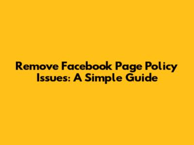 Remove Facebook Page Policy Issues: A Simple Guide