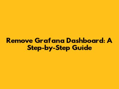 Remove Grafana Dashboard: A Step-by-Step Guide