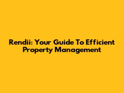 Rendii: Your Guide To Efficient Property Management