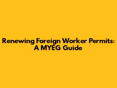 Renewing Foreign Worker Permits: A MYEG Guide