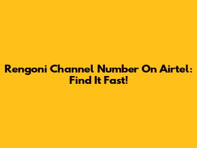 Rengoni Channel Number On Airtel: Find It Fast!