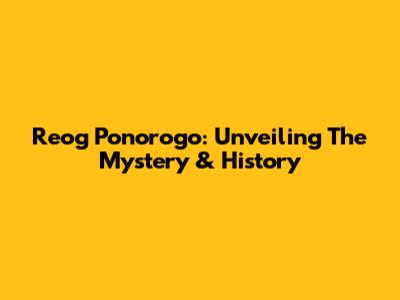 Reog Ponorogo: Unveiling The Mystery & History