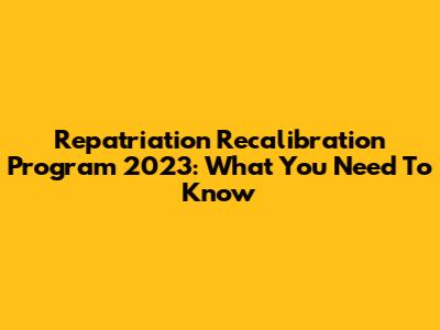 Repatriation Recalibration Program 2023: What You Need To Know