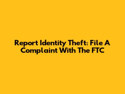 Report Identity Theft: File A Complaint With The FTC
