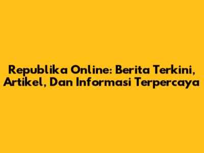 Republika Online: Berita Terkini, Artikel, Dan Informasi Terpercaya