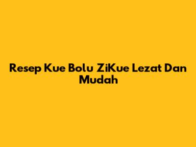 Resep Kue Bolu ZiKue Lezat Dan Mudah