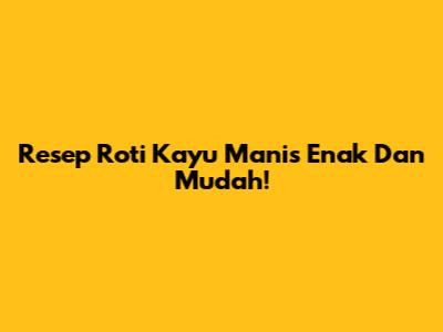 Resep Roti Kayu Manis Enak Dan Mudah!