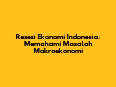 Resesi Ekonomi Indonesia: Memahami Masalah Makroekonomi