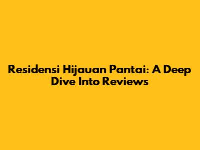 Residensi Hijauan Pantai: A Deep Dive Into Reviews