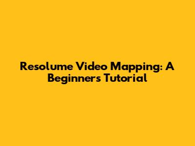 Resolume Video Mapping: A Beginner's Tutorial