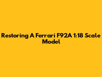 Restoring A Ferrari F92A 1:18 Scale Model