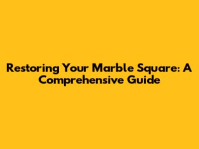 Restoring Your Marble Square: A Comprehensive Guide