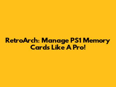RetroArch: Manage PS1 Memory Cards Like A Pro!