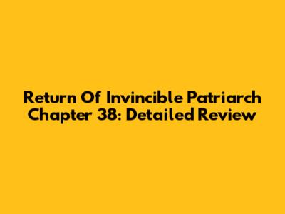 Return Of Invincible Patriarch Chapter 38: Detailed Review