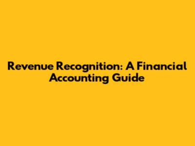 Revenue Recognition: A Financial Accounting Guide