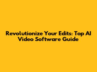 Revolutionize Your Edits: Top AI Video Software Guide