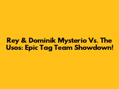 Rey & Dominik Mysterio Vs. The Usos: Epic Tag Team Showdown!