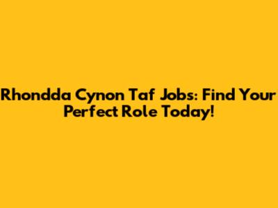 Rhondda Cynon Taf Jobs: Find Your Perfect Role Today!