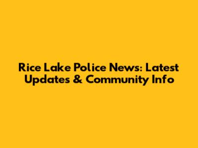 Rice Lake Police News: Latest Updates & Community Info