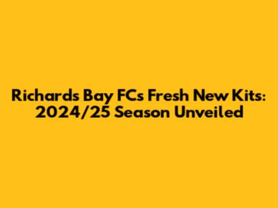 Richards Bay FC's Fresh New Kits: 2024/25 Season Unveiled