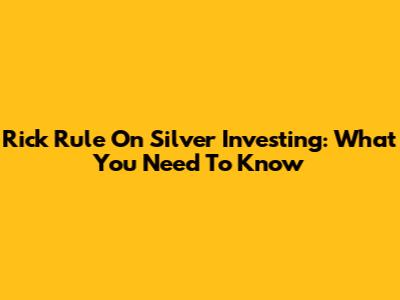 Rick Rule On Silver Investing: What You Need To Know
