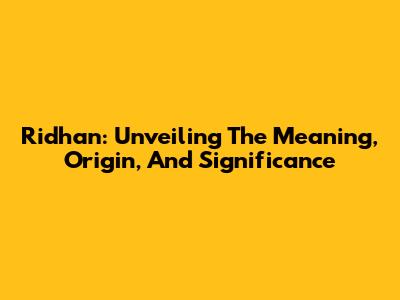 Ridhan: Unveiling The Meaning, Origin, And Significance