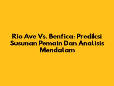 Rio Ave Vs. Benfica: Prediksi Susunan Pemain Dan Analisis Mendalam
