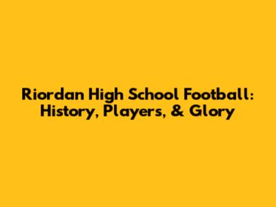Riordan High School Football: History, Players, & Glory
