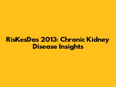 RisKesDas 2013: Chronic Kidney Disease Insights