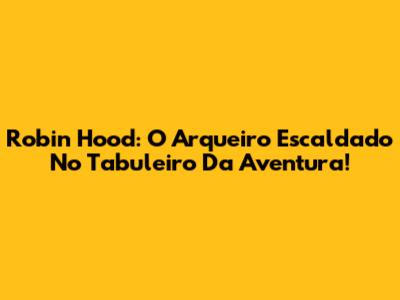 Robin Hood: O Arqueiro Escaldado No Tabuleiro Da Aventura!