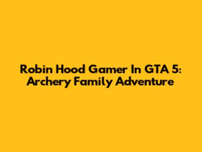 Robin Hood Gamer In GTA 5: Archery Family Adventure