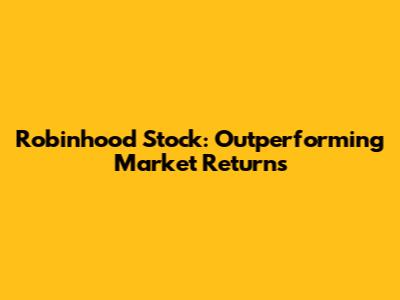 Robinhood Stock: Outperforming Market Returns