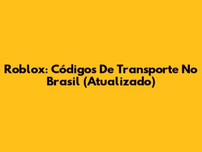 Roblox: Códigos De Transporte No Brasil (Atualizado)