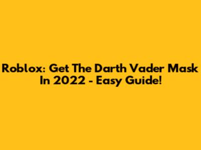 Roblox: Get The Darth Vader Mask In 2022 - Easy Guide!