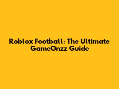 Roblox Football: The Ultimate GameOnzz Guide