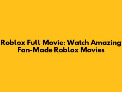 Roblox Full Movie: Watch Amazing Fan-Made Roblox Movies