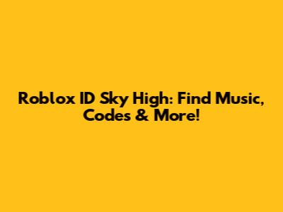 Roblox ID Sky High: Find Music, Codes & More!