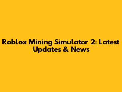Roblox Mining Simulator 2: Latest Updates & News