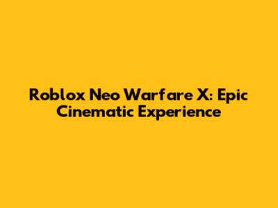 Roblox Neo Warfare X: Epic Cinematic Experience