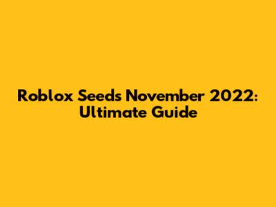 Roblox Seeds November 2022: Ultimate Guide