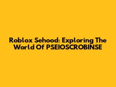 Roblox Sehood: Exploring The World Of PSEIOSCROBINSE