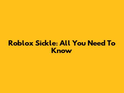 Roblox Sickle: All You Need To Know