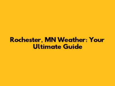 Rochester, MN Weather: Your Ultimate Guide