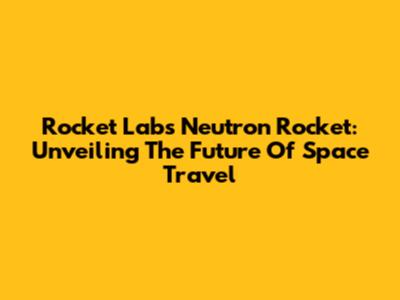 Rocket Lab's Neutron Rocket: Unveiling The Future Of Space Travel