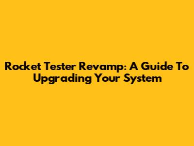 Rocket Tester Revamp: A Guide To Upgrading Your System