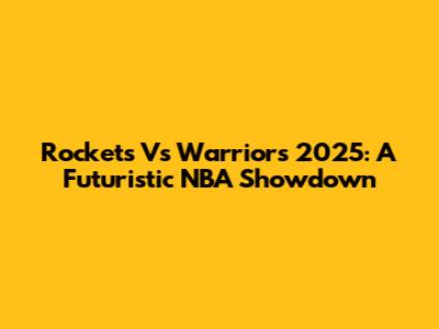 Rockets Vs Warriors 2025: A Futuristic NBA Showdown